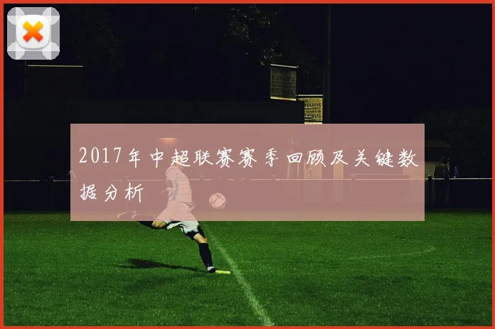 2017年中超联赛赛季回顾及关键数据分析