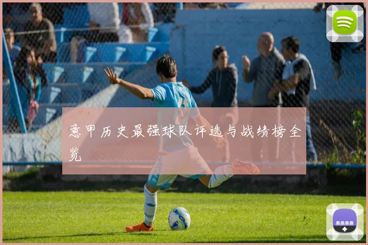 意甲历史最强球队评选与战绩榜全览