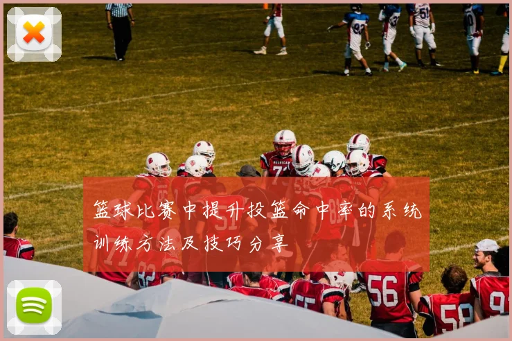 篮球比赛中提升投篮命中率的系统训练方法及技巧分享