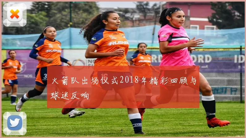 火箭队出场仪式2018年精彩回顾与球迷反响