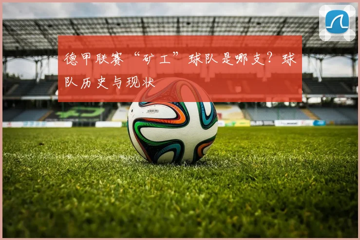 德甲联赛“矿工”球队是哪支？球队历史与现状