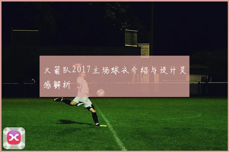 火箭队2017主场球衣介绍与设计灵感解析