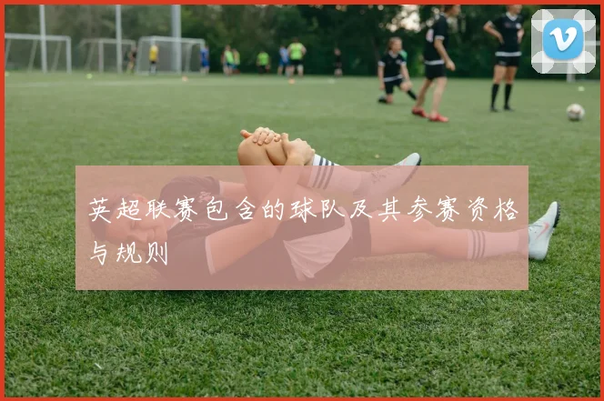 英超联赛包含的球队及其参赛资格与规则