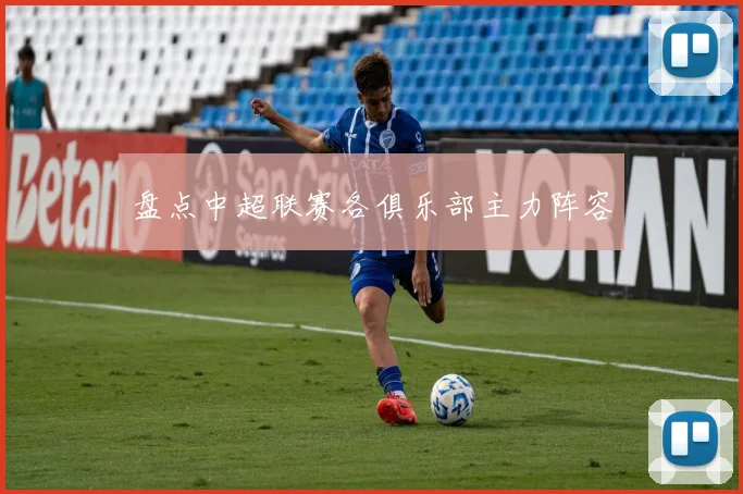 盘点中超联赛各俱乐部主力阵容