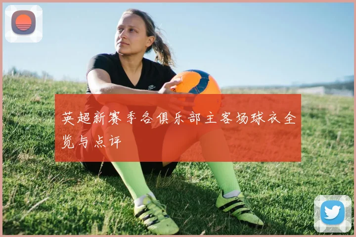 英超新赛季各俱乐部主客场球衣全览与点评