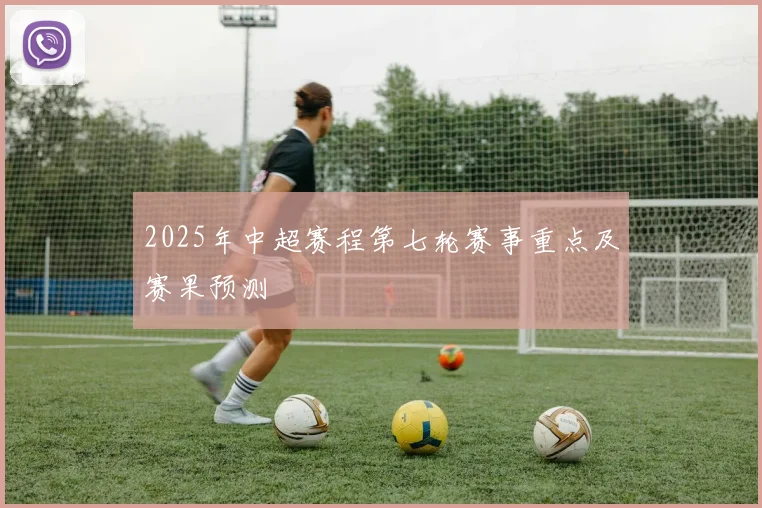 2025年中超赛程第七轮赛事重点及赛果预测