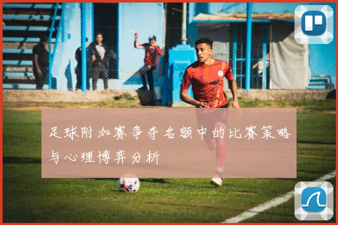 足球附加赛争夺名额中的比赛策略与心理博弈分析