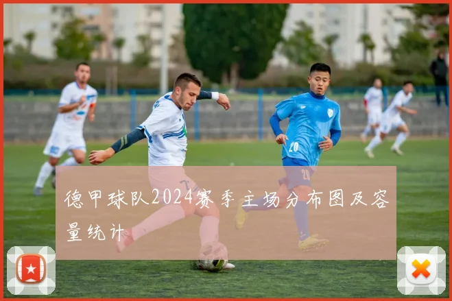 德甲球队2024赛季主场分布图及容量统计