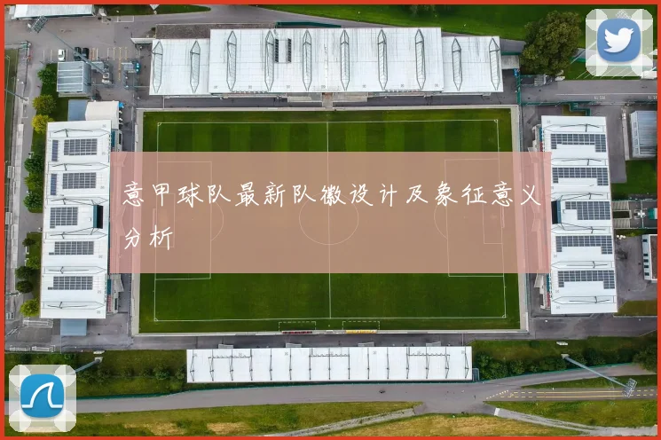 意甲球队最新队徽设计及象征意义分析