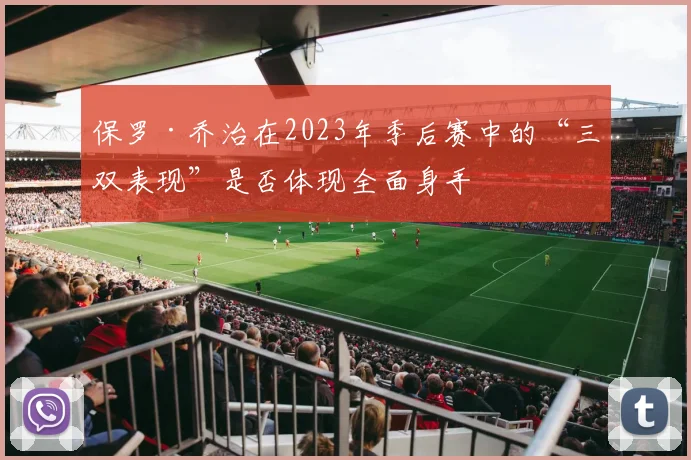 保罗·乔治在2023年季后赛中的“三双表现”是否体现全面身手