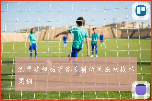 法甲顶级防守体系解析及成功战术案例