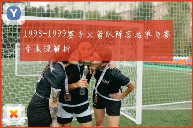 1998-1999赛季火箭队阵容名单与赛季表现解析