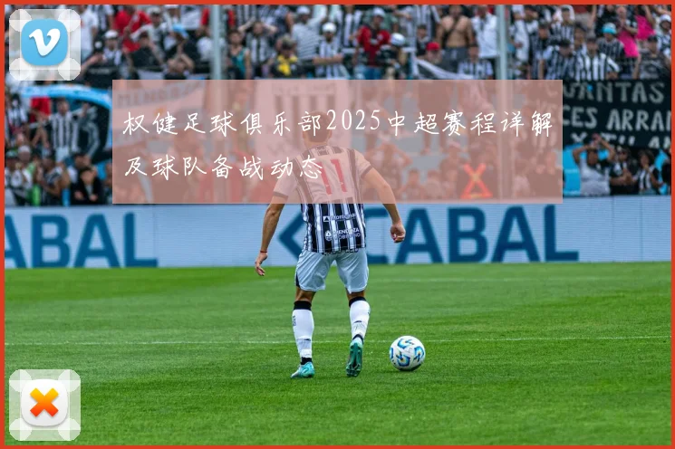 权健足球俱乐部2025中超赛程详解及球队备战动态