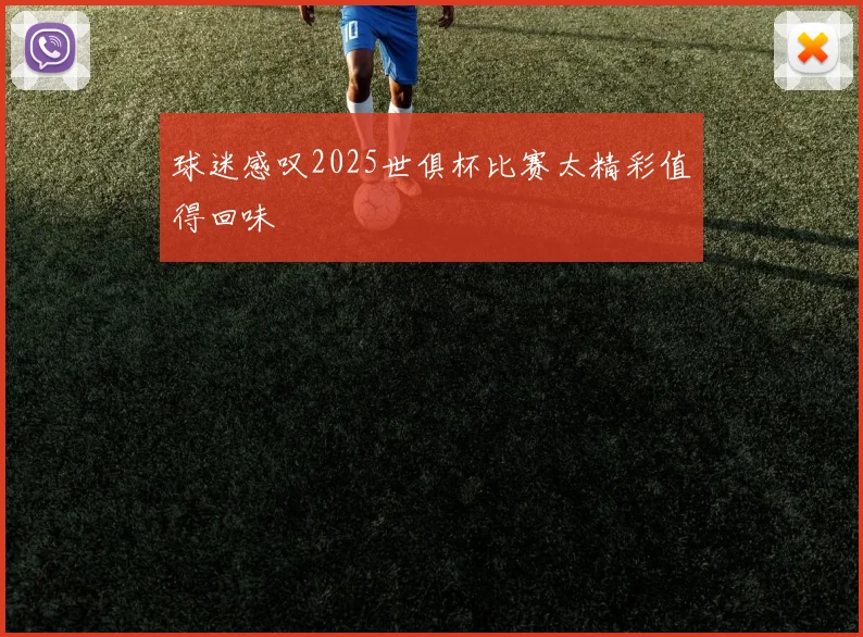 球迷感叹2025世俱杯比赛太精彩值得回味