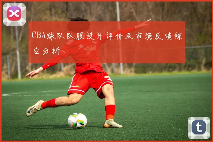 CBA球队队服设计评价及市场反馈综合分析